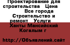 Проектирование для строительства › Цена ­ 1 100 - Все города Строительство и ремонт » Услуги   . Ханты-Мансийский,Когалым г.